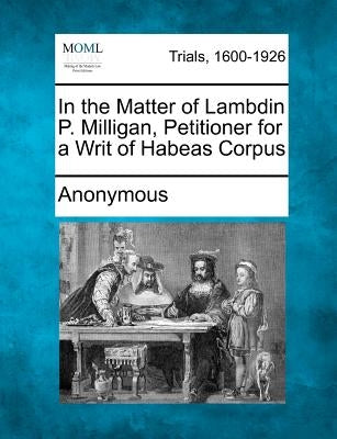 In the Matter of Lambdin P. Milligan, Petitioner for a Writ of Habeas Corpus by Anonymous