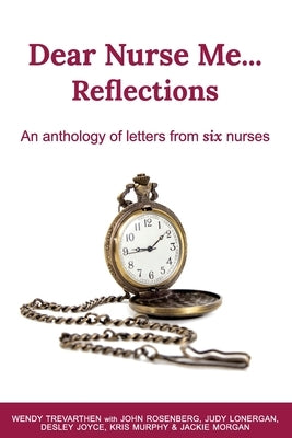 Dear Nurse Me...: Reflections - An anthology of letters from six nurses by Trevarthen, Wendy