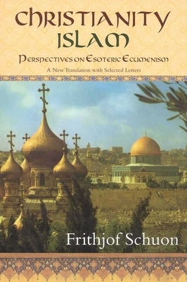 Christianity/Islam Perspectives on Esoteric Ecumenism: A New Translation with Selected Letters by Schuon, Frithjof