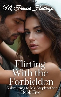 Flirting With the Forbidden: Submitting to My Stepbrother Book 5 by Hastings, M. Francis