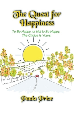 The Quest for Happiness: To Be Happy or Not to Be Happy. The Choice is Yours. by Price, Paula