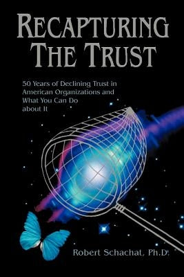 Recapturing the Trust: 50 Years of Declining Trust in American Organizations and What You Can Do about it by Schachat, Robert
