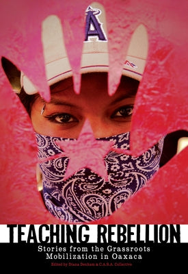 Teaching Rebellion: Stories from the Grassroots Mobilization in Oaxaca by Denham, Diana