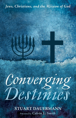 Converging Destinies: Jews, Christians, and the Mission of God by Dauermann, Stuart