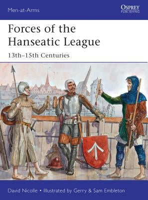 Forces of the Hanseatic League: 13th-15th Centuries by Nicolle, David