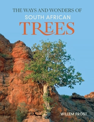 The Ways and Wonders of South African Trees by Frost, Willem