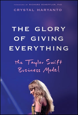 The Glory of Giving Everything: The Taylor Swift Business Model by Haryanto, Crystal
