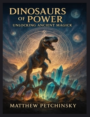 Dinosaurs of Power: Unlocking Ancient Magick by Petchinsky, Matthew