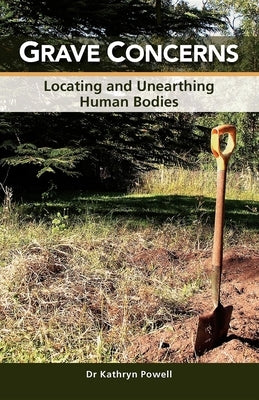 Grave Concerns: Locating and Unearthing Human Bodies by Powell, Kathryn
