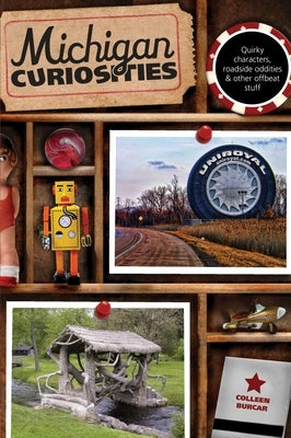 Michigan Curiosities: Quirky Characters, Roadside Oddities & Other Offbeat Stuff by Burcar, Colleen