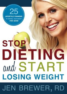 Stop Dieting and Start Losing Weight: 25 Lifestyle Changes to Control Your Weight for Good by Brewer, Jennifer