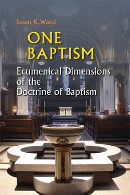 One Baptism: Ecumenical Dimensions of the Doctrine of Baptism by Wood, Susan K.