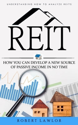 Reit: Understanding How to Analyze Reits (How You Can Develop a New Source of Passive Income in No Time) by Lawlor, Robert