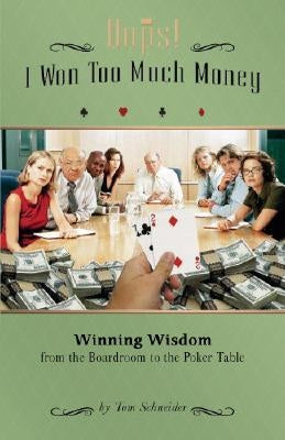 Oops! I Won Too Much Money: Winning Wisdom from the Boardroom to the Poker Table by Schneider, Tom