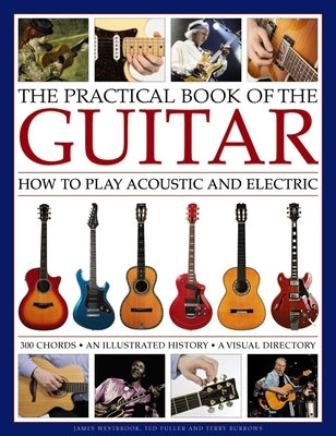The Practical Book of the Guitar: How to Play Acoustic and Electric, with 300 Chord Charts, an Illustrated History, and a Visual Directory of 400 Clas by Westbrook, James