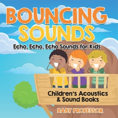 Bouncing Sounds: Echo, Echo, Echo - Sounds for Kids - Children's Acoustics & Sound Books by Baby Professor