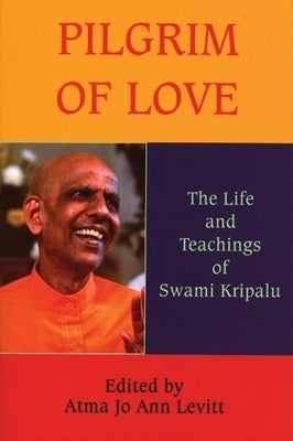 Pilgrim of Love: The Life and Teachings of Swami Kripalu by Levitt, Atma Jo Ann