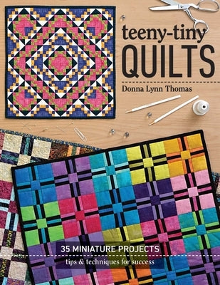 Teeny-Tiny Quilts: 35 Miniature Projects - Tips & Techniques for Success by Thomas, Donna Lynn