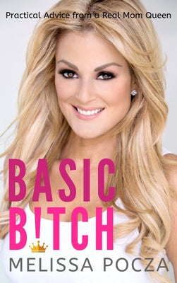 Basic Bitch!: Practical Advice from a Real Mom Queen by Pocza, Melissa