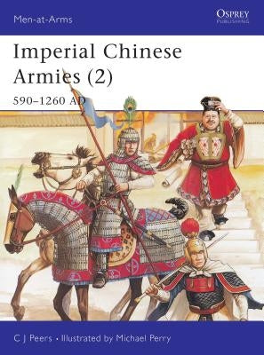 Imperial Chinese Armies (2): 590-1260 AD by Peers, Cj