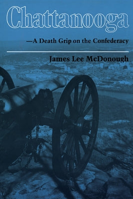 Chattanooga: A Death Grip on the Confederacy by McDonough, James Lee