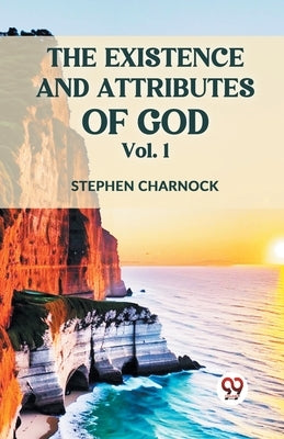 The Existence And Attributes Of God Vol. 1 by Charnock, Stephen