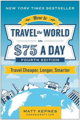 How to Travel the World on $75 a Day: Travel Cheaper, Longer, Smarter by Kepnes, Matt