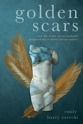 Golden Scars: How the Death of My Husband Prepared Me to Battle Breast Cancer by (Barry) Zarecki, Emily