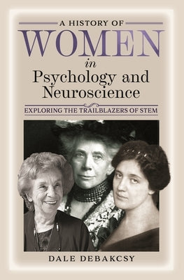 A History of Women in Psychology and Neuroscience: Exploring the Trailblazers of Stem by Debakcsy, Dale