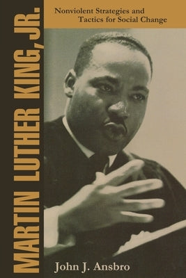 Martin Luther King, Jr.: Nonviolent Strategies and Tactics for Social Change by Ansbro, John J.