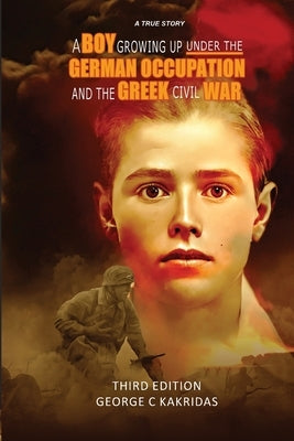 A Boy Growing Up Under the German Occupancy and the Greek Civil War by Kakridas, George