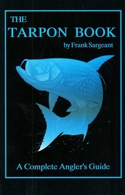 The Tarpon Book: A Complete Angler's Guide Book 3 by Sargeant, Frank
