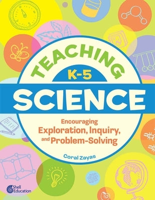 Teaching K-5 Science: Encouraging Exploration, Inquiry, and Problem-Solving by Zayas, Coral