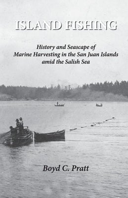 Island FIshing: History and Seascape of Marine Harvesting in the San Juan Islands amid the Salish Sea 2nd Edition by Pratt, Boyd C.