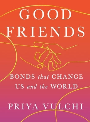 Good Friends: Bonds That Change Us and the World by Vulchi, Priya