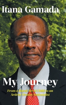 My Journey: From a Rural-Bred Child to an Ardent Oromo Nationalist by Gamada, Itana