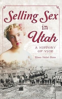 Selling Sex in Utah: A History of Vice by Stone, Eileen Hallet