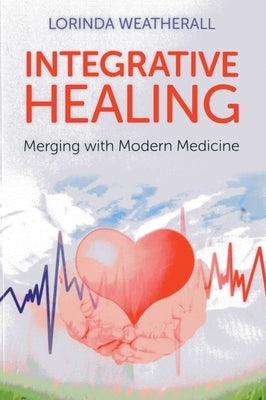 Integrative Healing: Merging with Modern Medicine by Weatherall, Lorinda