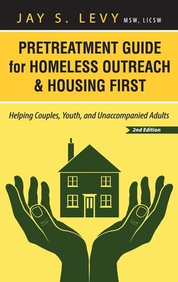 Pretreatment Guide for Homeless Outreach & Housing First: Helping Couples, Youth, and Unaccompanied Adults, 2nd Ed. by Levy, Jay S.