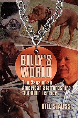 Billy's World: The Saga Of An American Staffordshire "Pit Bull" Terrier by Stauss, Bill