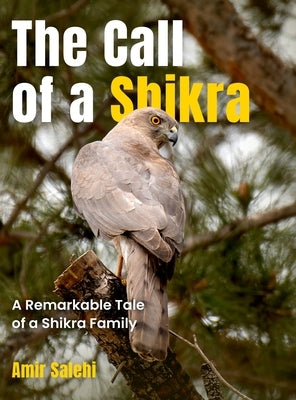 The Call of a Shikra: A Remarkable Tale of a Shikra Family by Salehi, Amir