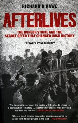 Afterlives: The Hunger Strike and the Secret Offer That Changed Irish History by O'Rawe, Richard