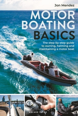 Motor Boating Basics: The Step-By-Step Guide to Owning, Helming and Maintaining a Motor Boat by Mendez, Jon
