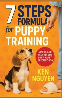 7 Steps Formula for Puppy Training: Simple and Fast Results for a Happy, Obedient Dog by Nguyen, Ken