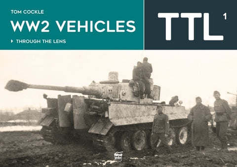 Ww2 Vehicles: Through the Lens Volume 1 by Cockle, Tom