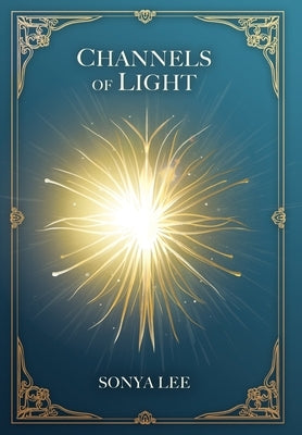 Channels of Light: Awakening Your Divine Purpose in a World by Lee, Sonya