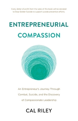Entrepreneurial Compassion: An Entrepreneur's Journey Through Combat, Suicide, and the Discovery of Compassionate Leadership by Riley, Cal