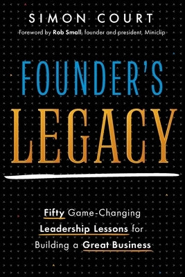 Founder's Legacy: 50 Game-Changing Leadership Lessons for Building a Great Business by Court, Simon
