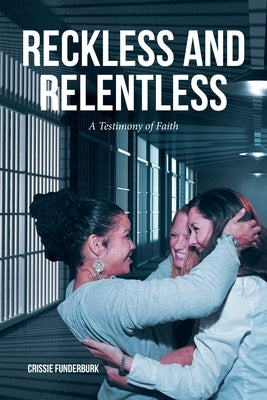 Reckless and Relentless: A Testimony of Faith by Funderburk, Crissie