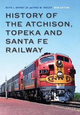 History of the Atchison, Topeka and Santa Fe Railway by Bryant Jr, Keith L.